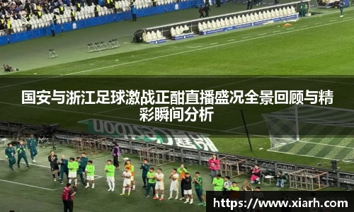 国安与浙江足球激战正酣直播盛况全景回顾与精彩瞬间分析