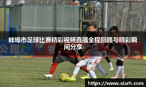 蚌埠市足球比赛精彩视频直播全程回顾与精彩瞬间分享