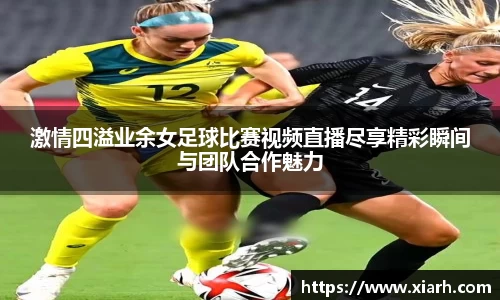 激情四溢业余女足球比赛视频直播尽享精彩瞬间与团队合作魅力