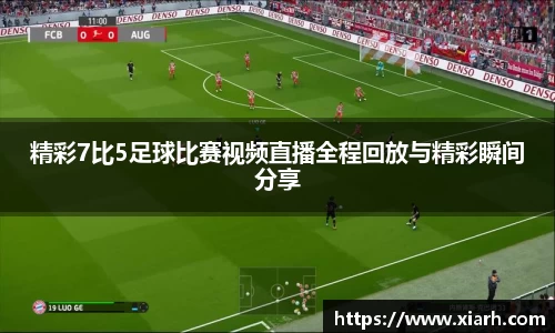 精彩7比5足球比赛视频直播全程回放与精彩瞬间分享
