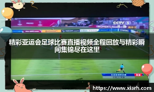 精彩亚运会足球比赛直播视频全程回放与精彩瞬间集锦尽在这里