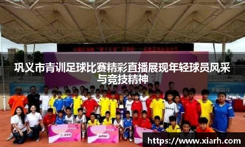 巩义市青训足球比赛精彩直播展现年轻球员风采与竞技精神