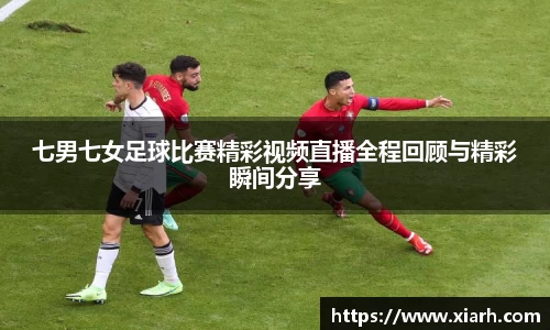 七男七女足球比赛精彩视频直播全程回顾与精彩瞬间分享