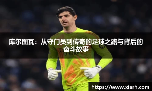库尔图瓦：从守门员到传奇的足球之路与背后的奋斗故事