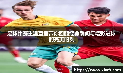 足球比赛重温直播带你回顾经典瞬间与精彩进球的完美时刻
