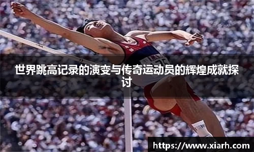 世界跳高记录的演变与传奇运动员的辉煌成就探讨