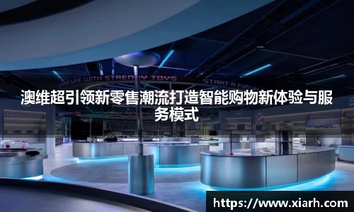 澳维超引领新零售潮流打造智能购物新体验与服务模式