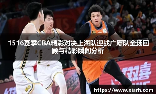 1516赛季CBA精彩对决上海队迎战广厦队全场回顾与精彩瞬间分析