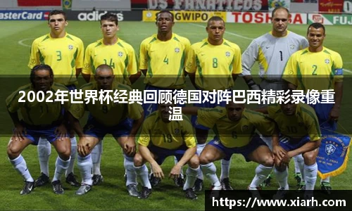 2002年世界杯经典回顾德国对阵巴西精彩录像重温