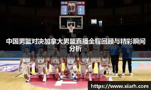 中国男篮对决加拿大男篮直播全程回顾与精彩瞬间分析