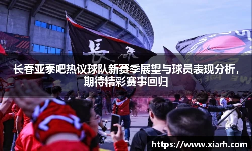 长春亚泰吧热议球队新赛季展望与球员表现分析，期待精彩赛事回归