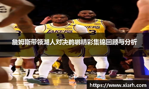 詹姆斯带领湖人对决鹈鹕精彩集锦回顾与分析
