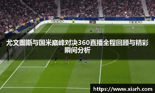 尤文图斯与国米巅峰对决360直播全程回顾与精彩瞬间分析