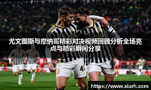 尤文图斯与摩纳哥精彩对决视频回顾分析全场亮点与精彩瞬间分享