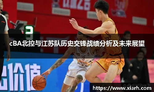 cBA北控与江苏队历史交锋战绩分析及未来展望