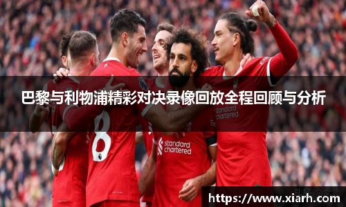 巴黎与利物浦精彩对决录像回放全程回顾与分析