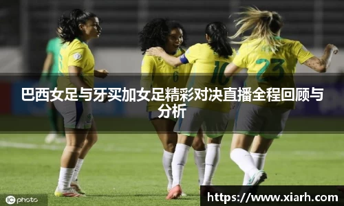 巴西女足与牙买加女足精彩对决直播全程回顾与分析