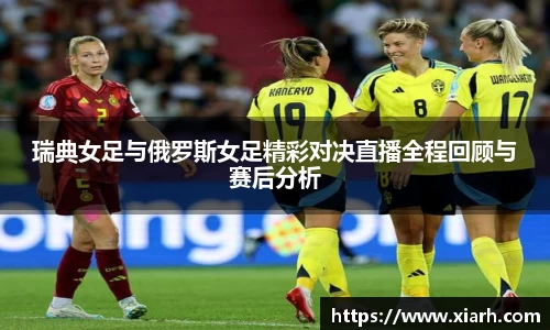 瑞典女足与俄罗斯女足精彩对决直播全程回顾与赛后分析