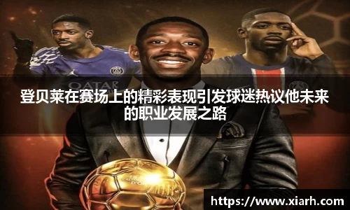 登贝莱在赛场上的精彩表现引发球迷热议他未来的职业发展之路