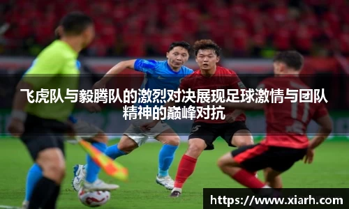 飞虎队与毅腾队的激烈对决展现足球激情与团队精神的巅峰对抗